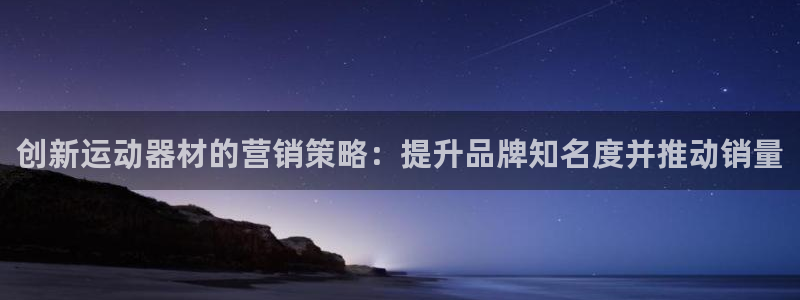 意昂体育3招商电话号码：创新运动器材的营销策略：提升