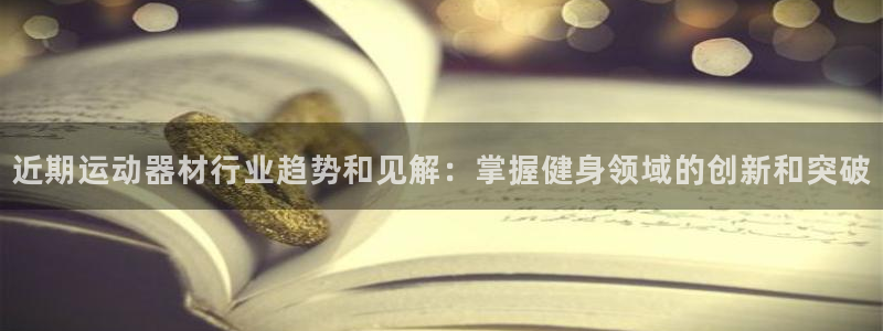 意昂3娱乐下载：近期运动器材行业趋势和见解：掌握健身