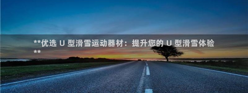 意昂体育3招商电话地址:**优选 U 型滑雪运动器材:提升您